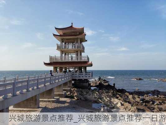 兴城旅游景点推荐_兴城旅游景点推荐一日游