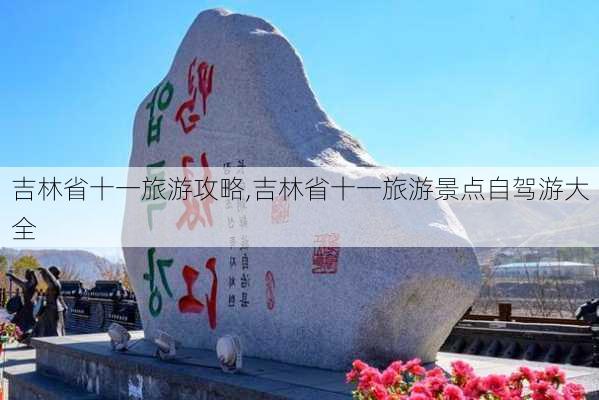 吉林省十一旅游攻略,吉林省十一旅游景点自驾游大全