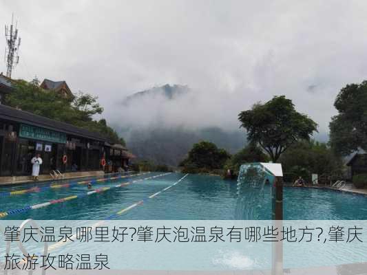 肇庆温泉哪里好?肇庆泡温泉有哪些地方?,肇庆旅游攻略温泉