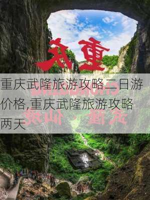 重庆武隆旅游攻略二日游价格,重庆武隆旅游攻略两天