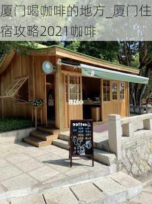 厦门喝咖啡的地方_厦门住宿攻略2021咖啡