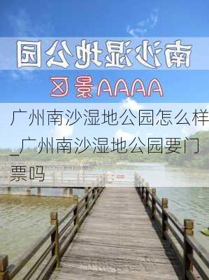 广州南沙湿地公园怎么样_广州南沙湿地公园要门票吗