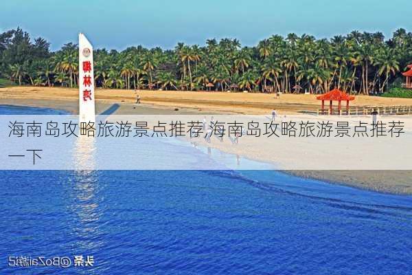 海南岛攻略旅游景点推荐,海南岛攻略旅游景点推荐一下