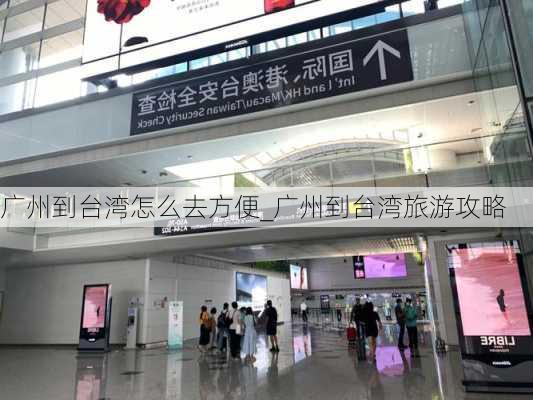 广州到台湾怎么去方便_广州到台湾旅游攻略