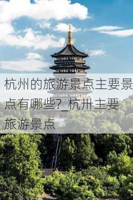 杭州的旅游景点主要景点有哪些?_杭卅主要旅游景点