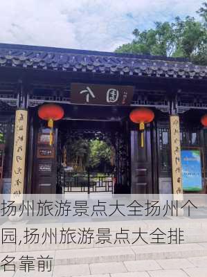 扬州旅游景点大全扬州个园,扬州旅游景点大全排名靠前