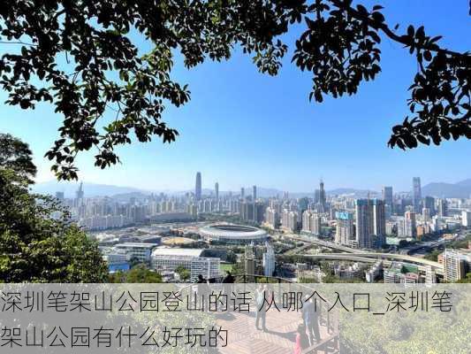 深圳笔架山公园登山的话 从哪个入口_深圳笔架山公园有什么好玩的