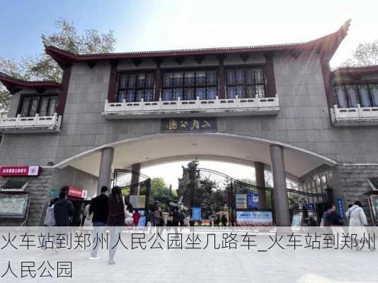 火车站到郑州人民公园坐几路车_火车站到郑州人民公园