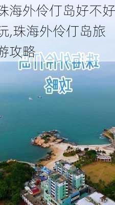 珠海外伶仃岛好不好玩,珠海外伶仃岛旅游攻略