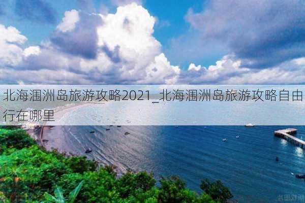 北海涠洲岛旅游攻略2021_北海涠洲岛旅游攻略自由行在哪里