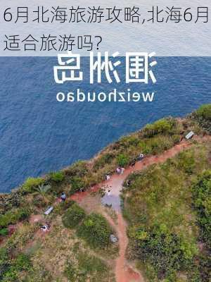 6月北海旅游攻略,北海6月适合旅游吗?