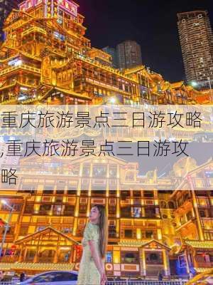 重庆旅游景点三日游攻略,重庆旅游景点三日游攻略