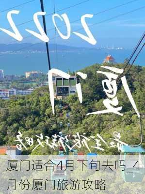 厦门适合4月下旬去吗_4月份厦门旅游攻略