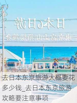 去日本东京旅游大概要花多少钱_去日本东京旅游攻略要注意事项