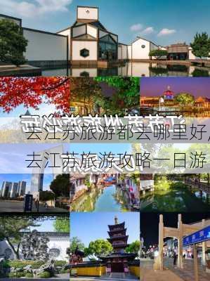 去江苏旅游都去哪里好,去江苏旅游攻略一日游