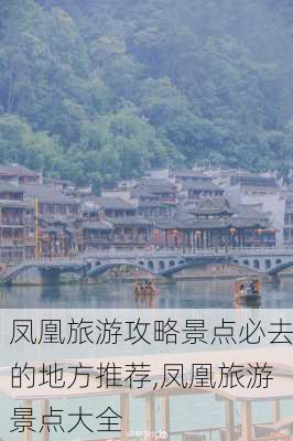 凤凰旅游攻略景点必去的地方推荐,凤凰旅游景点大全