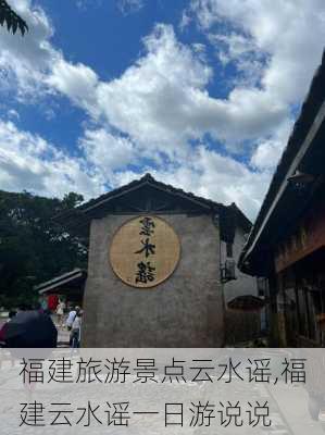 福建旅游景点云水谣,福建云水谣一日游说说