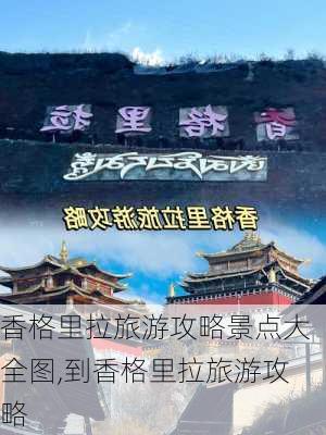 香格里拉旅游攻略景点大全图,到香格里拉旅游攻略