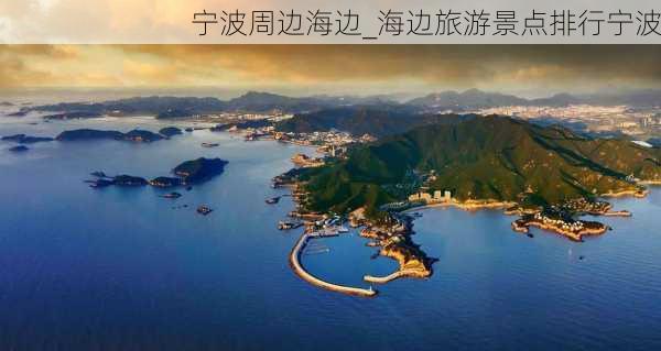 宁波周边海边_海边旅游景点排行宁波