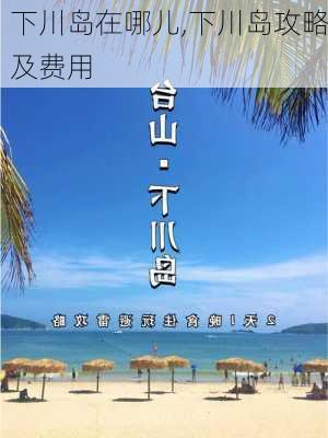 下川岛在哪儿,下川岛攻略及费用