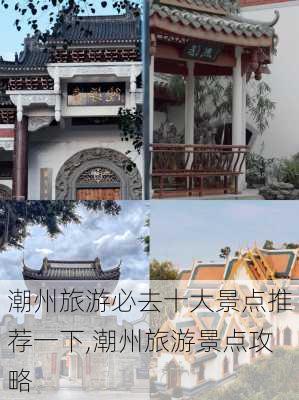 潮州旅游必去十大景点推荐一下,潮州旅游景点攻略