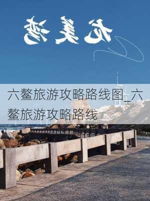 六鳌旅游攻略路线图_六鳌旅游攻略路线