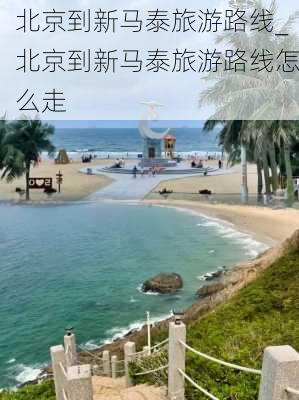 北京到新马泰旅游路线_北京到新马泰旅游路线怎么走