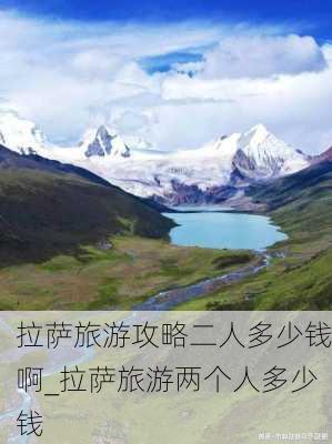 拉萨旅游攻略二人多少钱啊_拉萨旅游两个人多少钱