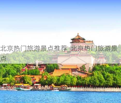 北京热门旅游景点推荐_北京热门旅游景点