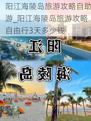 阳江海陵岛旅游攻略自助游_阳江海陵岛旅游攻略自由行3天多少钱