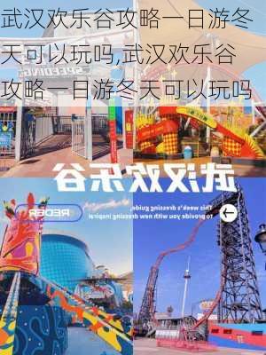 武汉欢乐谷攻略一日游冬天可以玩吗,武汉欢乐谷攻略一日游冬天可以玩吗