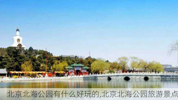 北京北海公园有什么好玩的,北京北海公园旅游景点