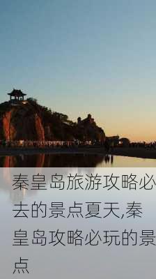 秦皇岛旅游攻略必去的景点夏天,秦皇岛攻略必玩的景点