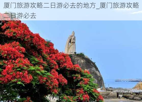 厦门旅游攻略二日游必去的地方_厦门旅游攻略二日游必去