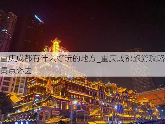 重庆成都有什么好玩的地方_重庆成都旅游攻略景点必去