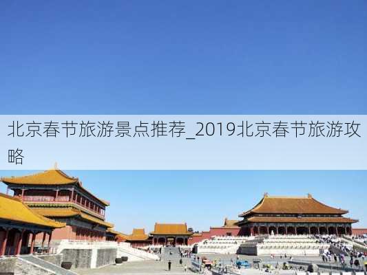 北京春节旅游景点推荐_2019北京春节旅游攻略