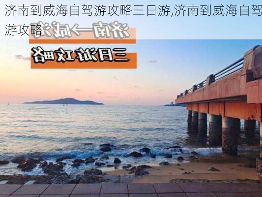 济南到威海自驾游攻略三日游,济南到威海自驾游攻略