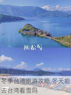 冬季台湾旅游攻略,冬天能去台湾看雪吗