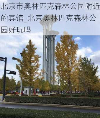 北京市奥林匹克森林公园附近的宾馆_北京奥林匹克森林公园好玩吗