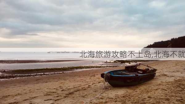 北海旅游攻略不上岛,北海不就