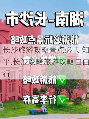 长沙旅游攻略景点必去 知乎,长沙攻略旅游攻略自由行