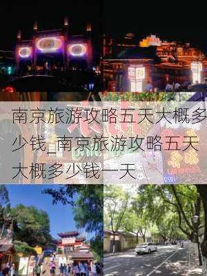 南京旅游攻略五天大概多少钱_南京旅游攻略五天大概多少钱一天