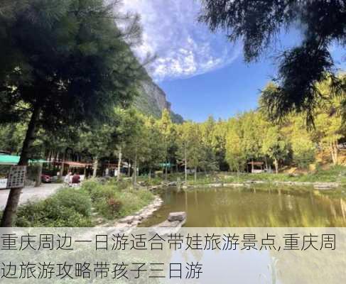 重庆周边一日游适合带娃旅游景点,重庆周边旅游攻略带孩子三日游