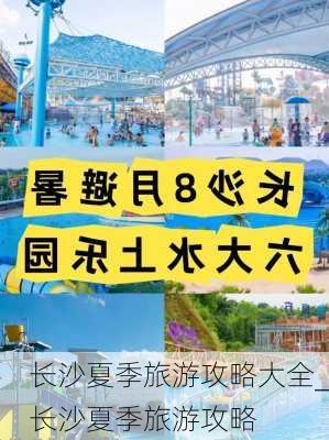 长沙夏季旅游攻略大全_长沙夏季旅游攻略