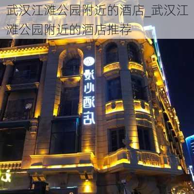 武汉江滩公园附近的酒店_武汉江滩公园附近的酒店推荐