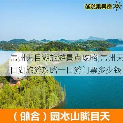 常州天目湖旅游景点攻略,常州天目湖旅游攻略一日游门票多少钱