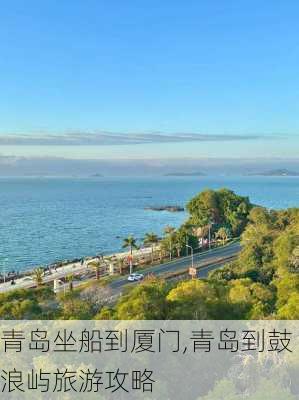 青岛坐船到厦门,青岛到鼓浪屿旅游攻略