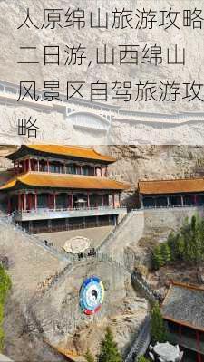 太原绵山旅游攻略二日游,山西绵山风景区自驾旅游攻略