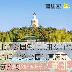 北海公园免票的用提前预约吗,北海公园门票需要预约吗