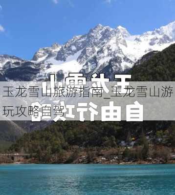 玉龙雪山旅游指南_玉龙雪山游玩攻略自驾